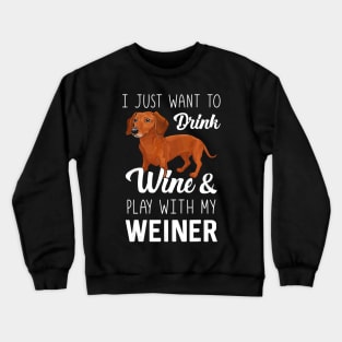 I Just Want To Drink Wine And Play With My Weiner Dachshund Crewneck Sweatshirt